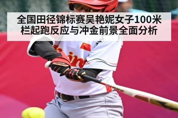 全国田径锦标赛吴艳妮女子100米栏起跑反应与冲金前景全面分析 | kaiyun