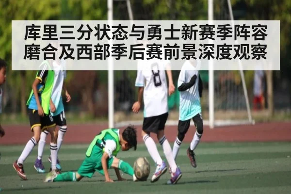 库里三分状态与勇士新赛季阵容磨合及西部季后赛前景深度观察 | kaiyun