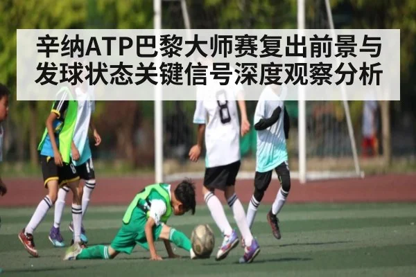 辛纳ATP巴黎大师赛复出前景与发球状态关键信号深度观察分析
