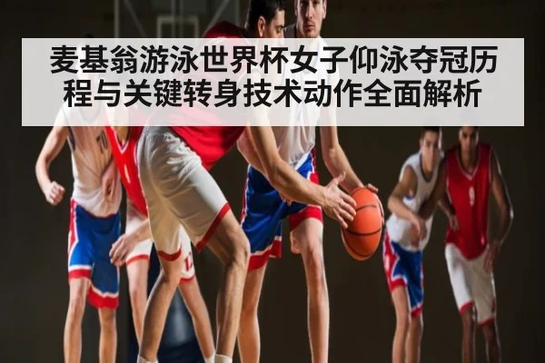 麦基翁游泳世界杯女子仰泳夺冠历程与关键转身技术动作全面解析 - kaiyun.com